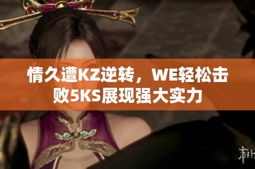 情久遭KZ逆转，WE轻松击败5KS展现强大实力