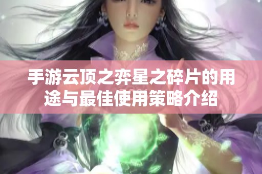 手游云顶之弈星之碎片的用途与最佳使用策略介绍