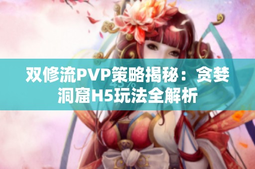 双修流PVP策略揭秘：贪婪洞窟H5玩法全解析