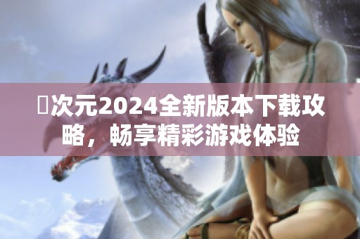 囧次元2024全新版本下载攻略，畅享精彩游戏体验