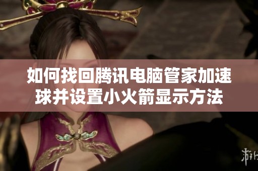 如何找回腾讯电脑管家加速球并设置小火箭显示方法