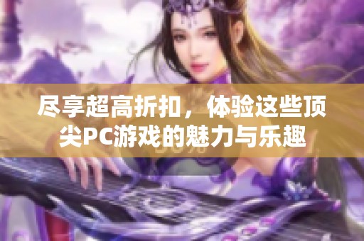 尽享超高折扣，体验这些顶尖PC游戏的魅力与乐趣