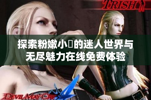 探索粉嫩小泬的迷人世界与无尽魅力在线免费体验