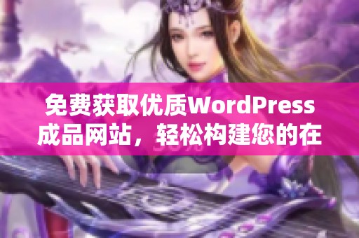 免费获取优质WordPress成品网站，轻松构建您的在线平台