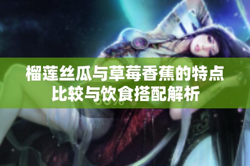 榴莲丝瓜与草莓香蕉的特点比较与饮食搭配解析