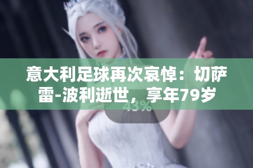 意大利足球再次哀悼：切萨雷-波利逝世，享年79岁