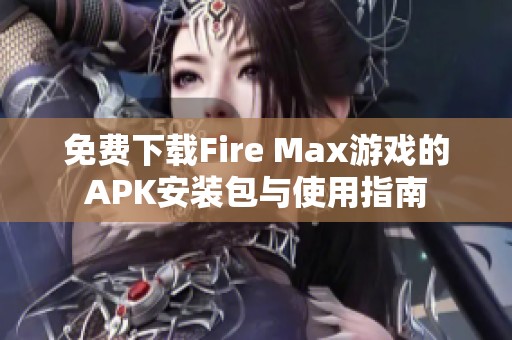 免费下载Fire Max游戏的APK安装包与使用指南