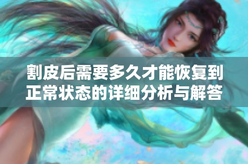 割皮后需要多久才能恢复到正常状态的详细分析与解答
