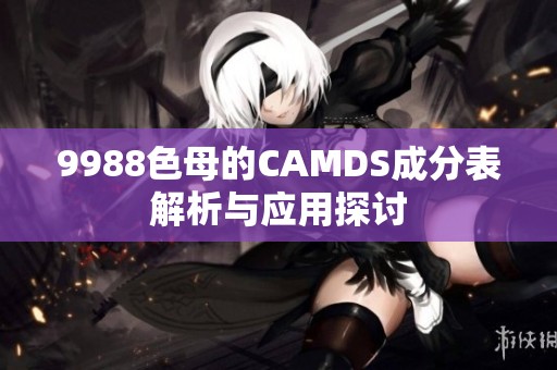 9988色母的CAMDS成分表解析与应用探讨