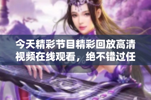 今天精彩节目精彩回放高清视频在线观看，绝不错过任何瞬间