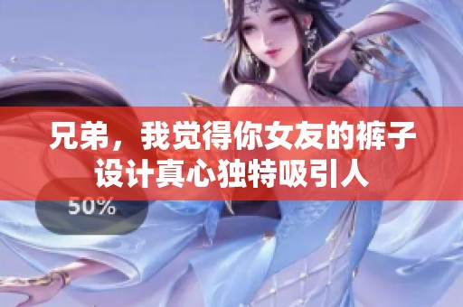 兄弟，我觉得你女友的裤子设计真心独特吸引人