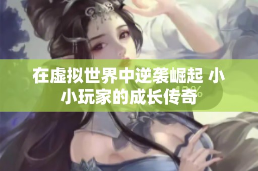 在虚拟世界中逆袭崛起 小小玩家的成长传奇