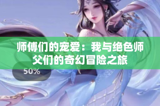 师傅们的宠爱：我与绝色师父们的奇幻冒险之旅