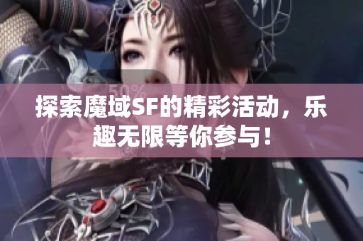 探索魔域SF的精彩活动，乐趣无限等你参与！