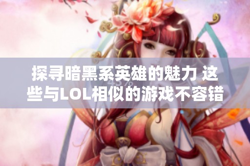 探寻暗黑系英雄的魅力 这些与LOL相似的游戏不容错过