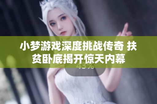 小梦游戏深度挑战传奇 扶贫卧底揭开惊天内幕