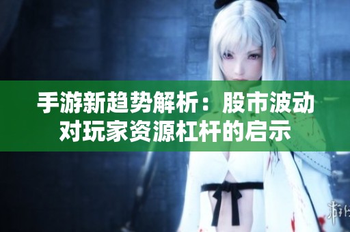 手游新趋势解析：股市波动对玩家资源杠杆的启示