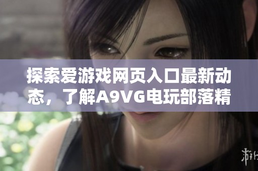 探索爱游戏网页入口最新动态，了解A9VG电玩部落精彩内容