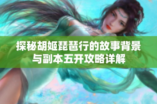 探秘胡姬琵琶行的故事背景与副本五开攻略详解
