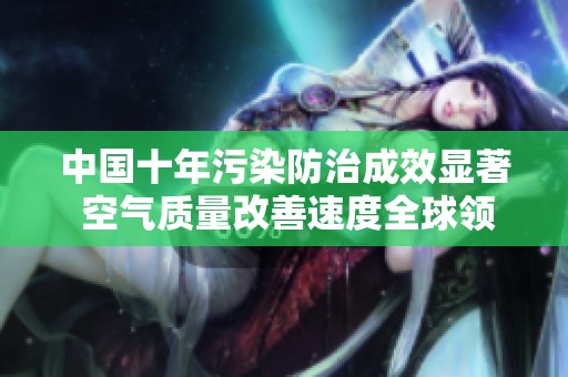 中国十年污染防治成效显著 空气质量改善速度全球领先