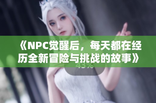 《NPC觉醒后，每天都在经历全新冒险与挑战的故事》