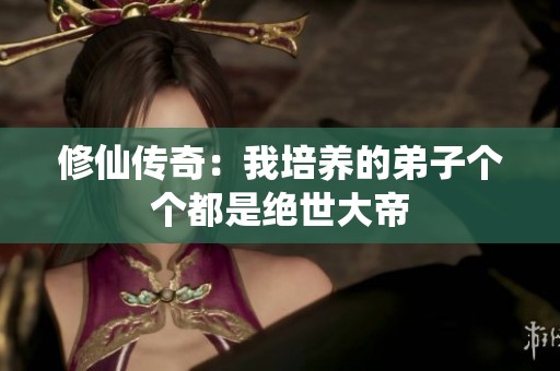修仙传奇：我培养的弟子个个都是绝世大帝