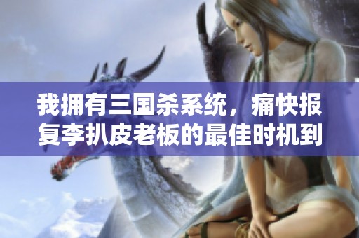 我拥有三国杀系统，痛快报复李扒皮老板的最佳时机到来了