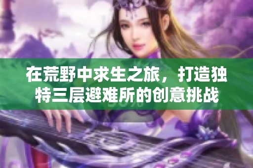 在荒野中求生之旅，打造独特三层避难所的创意挑战