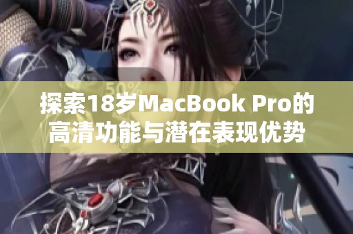 探索18岁MacBook Pro的高清功能与潜在表现优势