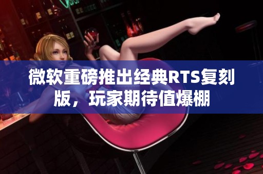 微软重磅推出经典RTS复刻版，玩家期待值爆棚