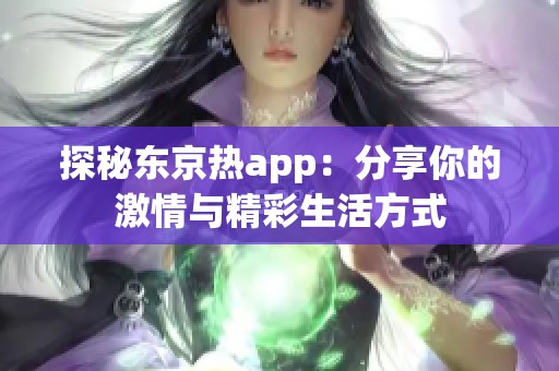 探秘东京热app：分享你的激情与精彩生活方式