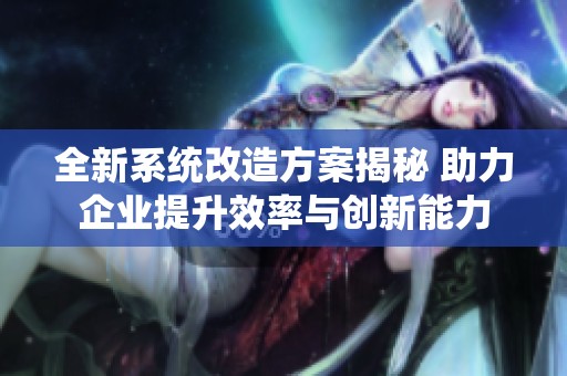全新系统改造方案揭秘 助力企业提升效率与创新能力