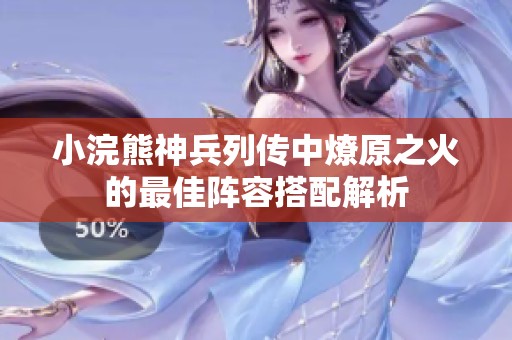 小浣熊神兵列传中燎原之火的最佳阵容搭配解析