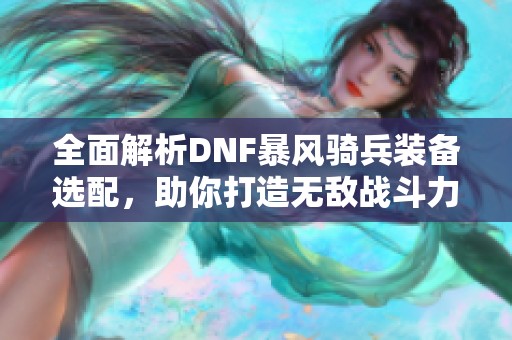 全面解析DNF暴风骑兵装备选配，助你打造无敌战斗力