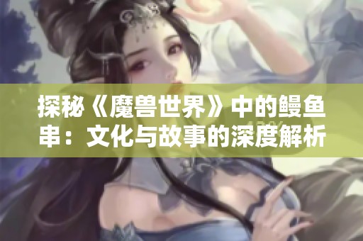 探秘《魔兽世界》中的鳗鱼串：文化与故事的深度解析