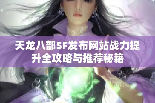 天龙八部SF发布网站战力提升全攻略与推荐秘籍