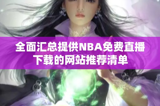 全面汇总提供NBA免费直播下载的网站推荐清单