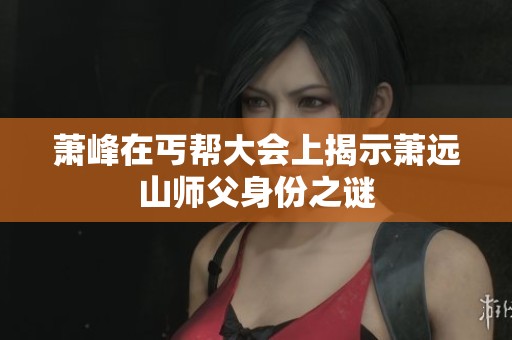 萧峰在丐帮大会上揭示萧远山师父身份之谜