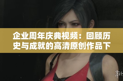 企业周年庆典视频：回顾历史与成就的高清原创作品下载