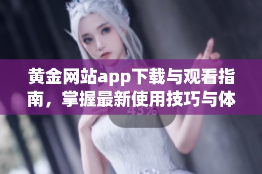 黄金网站app下载与观看指南，掌握最新使用技巧与体验