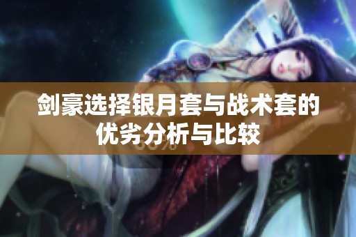 剑豪选择银月套与战术套的优劣分析与比较