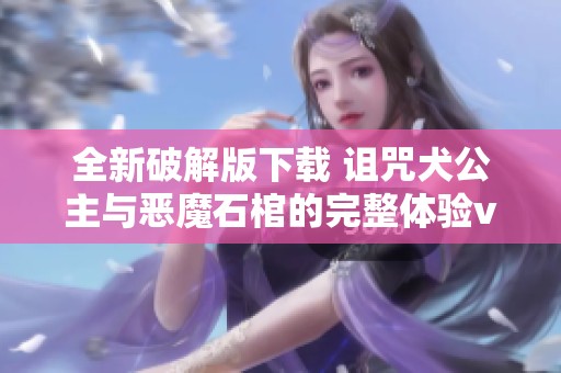 全新破解版下载 诅咒犬公主与恶魔石棺的完整体验v9.0