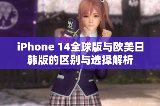 iPhone 14全球版与欧美日韩版的区别与选择解析