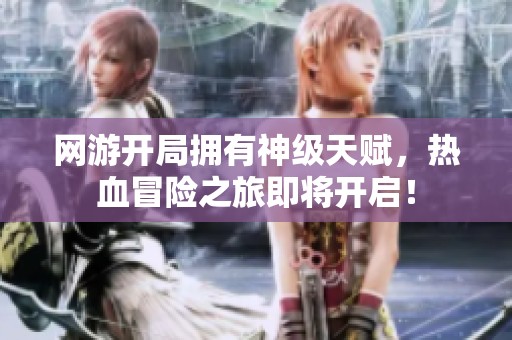 网游开局拥有神级天赋，热血冒险之旅即将开启！
