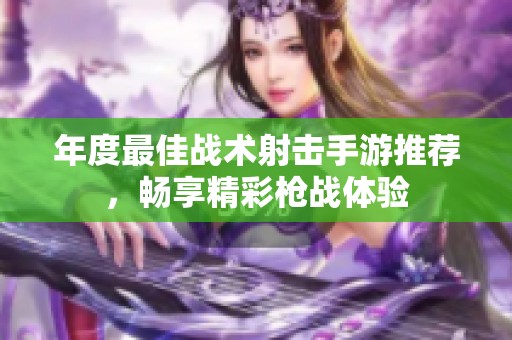 年度最佳战术射击手游推荐，畅享精彩枪战体验