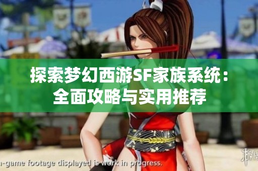 探索梦幻西游SF家族系统：全面攻略与实用推荐