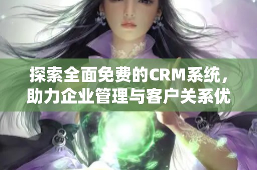 探索全面免费的CRM系统，助力企业管理与客户关系优化