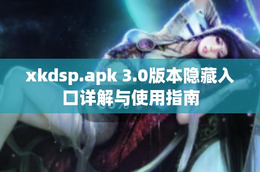 xkdsp.apk 3.0版本隐藏入口详解与使用指南