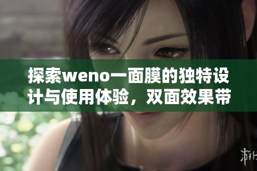 探索weno一面膜的独特设计与使用体验，双面效果带来全新护肤感受