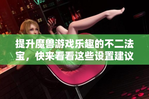 提升魔兽游戏乐趣的不二法宝，快来看看这些设置建议